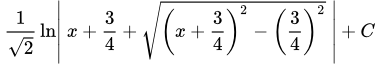 \frac1{\sqrt{2}} \ln \left| \; x + \frac34 + \sqrt{\left( x + \frac34 \right)^2 - \left( \frac34 \right)^2 } \; \right| + C