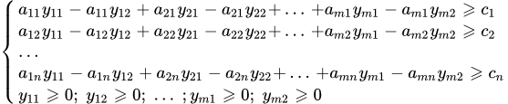 \left\{ \begin{array}{l} a_{11} y_{11} - a_{11} y_{12} + a_{21} y_{21} - a_{21} y_{22} + \, ... \, + a_{m1} y_{m1} - a_{m1} y_{m2} \geqslant c_1 \\ a_{12} y_{11} - a_{12} y_{12} + a_{22} y_{21} - a_{22} y_{22} + \, ... \, + a_{m2} y_{m1} - a_{m2} y_{m2} \geqslant c_2 \\ ... \\ a_{1n} y_{11} - a_{1n} y_{12} + a_{2n} y_{21} - a_{2n} y_{22} + \, ... \, + a_{mn} y_{m1} - a_{mn} y_{m2} \geqslant c_n \\ y_{11} \geqslant 0; \; y_{12} \geqslant 0; \; ... \; ; y_{m1} \geqslant 0; \; y_{m2} \geqslant 0 \end{array} \right.