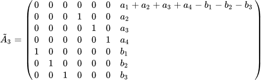 \tilde A_3=\left(\begin{array}{l}0&0&0&0&0&0&a_1+a_2+a_3+a_4-b_1-b_2-b_3\\ 0&0&0&1&0&0&a_2\\ 0&0&0&0&1&0&a_3\\ 0&0&0&0&0&1&a_4\\ 1&0&0&0&0&0&b_1\\ 0&1&0&0&0&0&b_2\\ 0&0&1&0&0&0&b_3\end{array}\right)