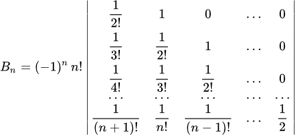 B_n = (-1)^n \, n! \left| \begin{matrix} \frac1{2!} & 1 & 0 & ... & 0 \\ \frac1{3!} & \frac1{2!} & 1 & ... & 0 \\ \frac1{4!} & \frac1{3!} & \frac1{2!} & ... & 0 \\ ... & ... & ... & ... & ... \\ \frac1{(n+1)!} & \frac1{n!} & \frac1{(n-1)!} & ... & \frac12 \\ \end{matrix} \right|