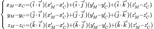 \left\{\begin{align}x_M\kern-0.3em-\kern-0.3em x_C&\kern-0.3em=\kern-0.3em (\vec i\kern-0.1em\cdot\kern-0.1em \vec i')(x'_M\kern-0.3em-\kern-0.3em x'_C)\kern-0.3em+\kern-0.3em (\vec i\kern-0.1em\cdot\kern-0.1em \vec j')(y'_M\kern-0.3em-\kern-0.3em y'_C)\kern-0.3em+\kern-0.3em (\vec i\kern-0.1em\cdot\kern-0.1em \vec k')(z'_M\kern-0.3em-\kern-0.3em z'_C)\\y_M\kern-0.3em-\kern-0.3em y_C&\kern-0.3em=\kern-0.3em (\vec j\kern-0.1em\cdot\kern-0.1em \vec i')(x'_M\kern-0.3em-\kern-0.3em x'_C)\kern-0.3em+\kern-0.3em (\vec j\kern-0.1em\cdot\kern-0.1em \vec j')(y'_M\kern-0.3em-\kern-0.3em y'_C)\kern-0.3em+\kern-0.3em (\vec j\kern-0.1em\cdot\kern-0.1em \vec k')(z'_M\kern-0.3em-\kern-0.3em z'_C)\\z_M\kern-0.3em-\kern-0.3em z_C&\kern-0.3em=\kern-0.3em (\vec k\kern-0.1em\cdot\kern-0.1em \vec i')(x'_M\kern-0.3em-\kern-0.3em x'_C)\kern-0.3em+\kern-0.3em (\vec k\kern-0.1em\cdot\kern-0.1em \vec j')(y'_M\kern-0.3em-\kern-0.3em y'_C)\kern-0.3em+\kern-0.3em (\vec k\kern-0.1em\cdot\kern-0.1em \vec k')(z'_M\kern-0.3em-\kern-0.3em z'_C)\end{align}\right.